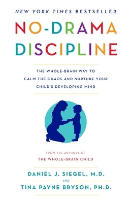 No-Drama Discipline: The Whole-Brain Way to Calm the Chaos and Nurture Your Child's Developing Mind by Siegel, Daniel J.