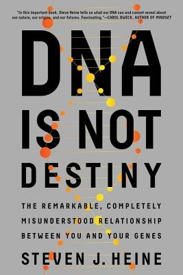 DNA Is Not Destiny: The Remarkable, Completely Misunderstood Relationship Between You and Your Genes by Heine, Steven J.