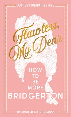 Flawless, My Dear: How to Be More Bridgerton (an Unofficial Advisory) by Wibberfluffle, Duchess