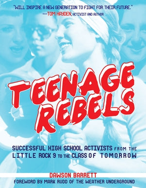 Teenage Rebels: Stories of Successful High School Activists, from the Little Rock 9 to the Class of Tomorrow by Barrett, Dawson