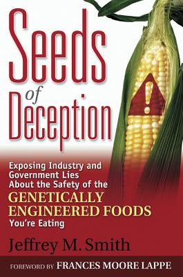 Seeds of Deception: Exposing Industry and Government Lies about the Safety of the Genetically Engineered Foods You're Eating by Smith, Jeffrey M.