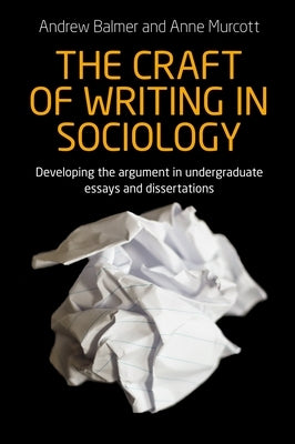The Craft of Writing in Sociology: Developing the Argument in Undergraduate Essays and Dissertations by Balmer, Andrew