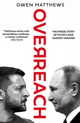 Overreach: The Inside Story of Putin's War Against Ukraine by Matthews, Owen