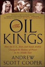 The Oil Kings: How the U.S., Iran, and Saudi Arabia Changed the Balance of Power in the Middle East by Cooper, Andrew Scott