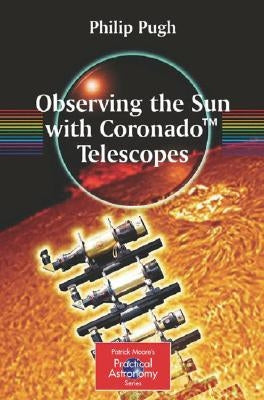 Observing the Sun with Coronado(tm) Telescopes by Pugh, Philip