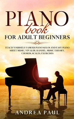 Piano Book for Adult Beginners: Teach Yourself Famous Piano Solos and Easy Piano Sheet Music, Vivaldi, Handel, Music Theory, Chords, Scales, Exercises by Paul, Andrea