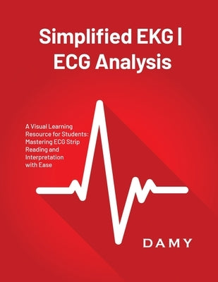 Simplified EKG ECG Analysis: A Visual Learning Resource for Students: Mastering ECG Strip Reading and Interpretation with Ease by Damy