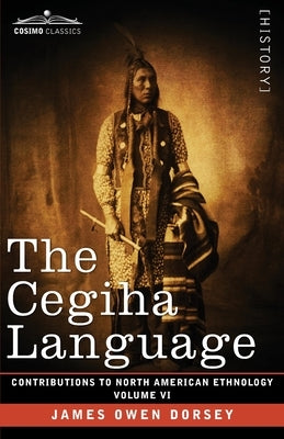 The Cegiha Language: Volume VI by Dorsey, James Owen
