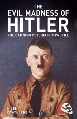 The Evil Madness of Hitler: The Damning Psychiatric Profile by Cawthorne, Nigel