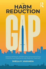 The Harm Reduction Gap: Helping Individuals Left Behind by Conventional Drug Prevention and Abstinence-Only Addiction Treatment by Vakharia, Sheila P.