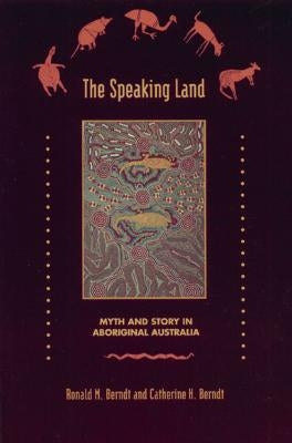 The Speaking Land: Myth and Story in Aboriginal Australia by Berndt, Ronald M.