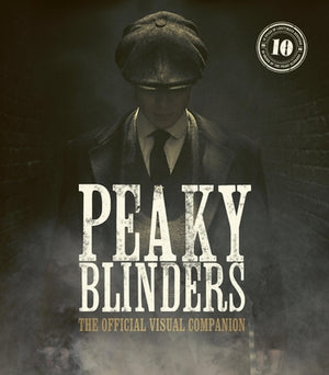 Peaky Blinders: The Official Visual Companion by Glazebrook, Jamie