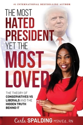 The Most Hated President, Yet the Most Loved: The Theory of Conservatives vs Liberals and the Hidden Truth Behind It by Spalding, Carla