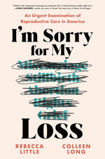 I'm Sorry for My Loss: An Urgent Examination of Reproductive Care in America by Little, Rebecca