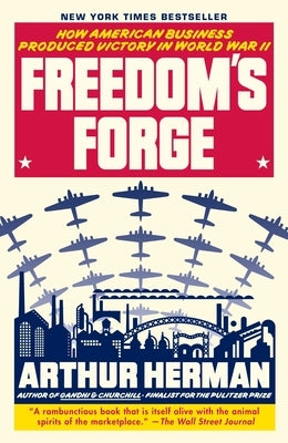 Freedom's Forge: How American Business Produced Victory in World War II by Herman, Arthur