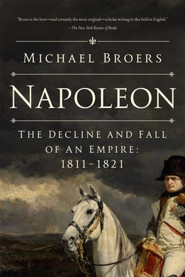 Napoleon: The Decline and Fall of an Empire: 1811-1821 by Broers, Michael