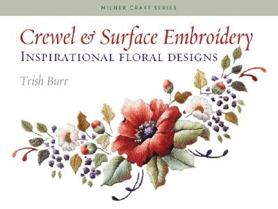 Crewel & Surface Embroidery: Inspirational Floral Designs by Burr, Trish