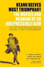 Keanu Reeves: Most Triumphant: The Movies and Meaning of an Irrepressible Icon by Pappademas, Alex