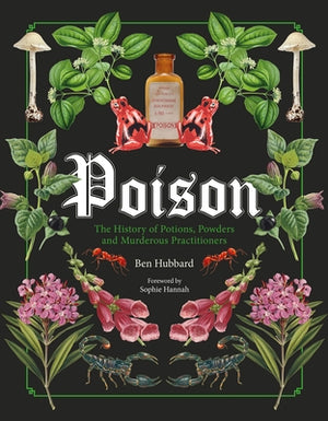 Poison: The History of Potions, Powders and Murderous Practitioners by Hubbard, Ben