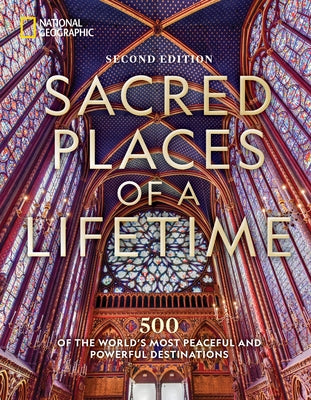 Sacred Places of a Lifetime, Second Edition: 500 of the World's Most Peaceful and Powerful Destinations by National Geographic