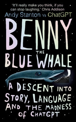 Benny the Blue Whale: A Descent Into Story, Language and the Madness of Chatgpt by Stanton, Andy