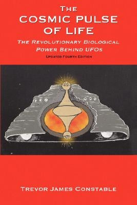 The Cosmic Pulse of Life: The Revolutionary Biological Power Behind UFOs by Constable, Trevor James