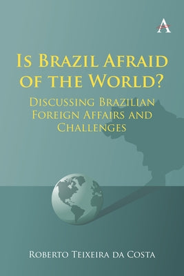 Is Brazil Afraid of the World?: Discussing Brazilian Foreign Affairs and Challenges by Costa, Roberto Teixeira Da