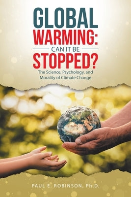 Global Warming: Can It Be Stopped?: The Science, Psychology, and Morality of Climate Change by Robinson, Paul E.