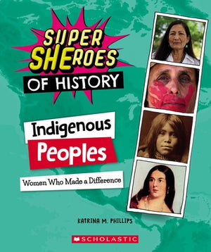 Indigenous Peoples: Women Who Made a Difference (Super Sheroes of History): Women Who Made a Difference by Phillips, Katrina M.