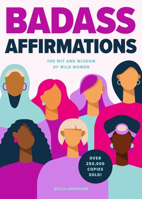 Badass Affirmations: The Wit and Wisdom of Wild Women (Inspirational Quotes for Women, Book Gift for Women, Powerful Affirmations) by Anderson, Becca