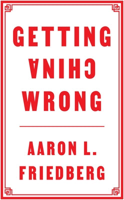 Getting China Wrong by Friedberg, Aaron L.