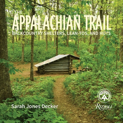 The Appalachian Trail: Backcountry Shelters, Lean-Tos, and Huts by Decker, Sarah Jones