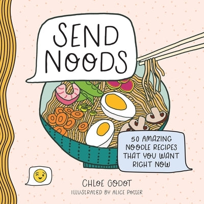 Send Noods: 50 Amazing Noodle Recipes That You Want Right Now by Godot, Chloe