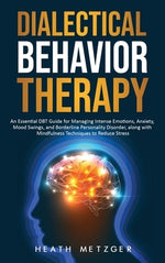 Dialectical Behavior Therapy: An Essential DBT Guide for Managing Intense Emotions, Anxiety, Mood Swings, and Borderline Personality Disorder, along by Metzger, Heath