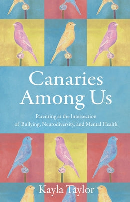 Canaries Among Us: Parenting at the Intersection of Bullying, Neurodiversity, and Mental Health by Taylor, Kayla