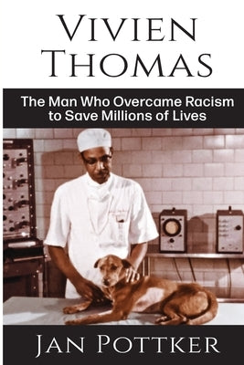 Vivien Thomas: The Man Who Overcame Racism to Save Millions of Lives by Pottker, Jan