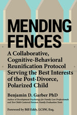 Mending Fences: A Collaborative, Cognitive-Behavioral Reunification Protocol Serving the Best Interests of the Post-Divorce, Polarized by Garber, Benjamin D.