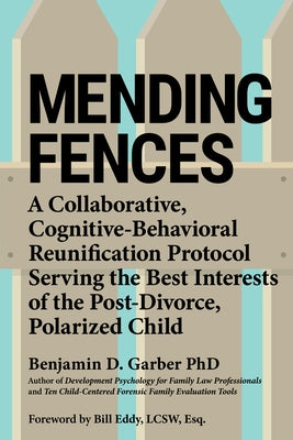 Mending Fences: A Collaborative, Cognitive-Behavioral Reunification Protocol Serving the Best Interests of the Post-Divorce, Polarized by Garber, Benjamin D.