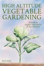 High Altitude Vegetable Gardening: A Guide to Organic Abundance at Any Elevation by Korb, Kevin