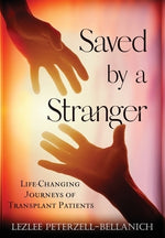 Saved by A Stranger: Life Changing Journeys of Transplant Patients by Peterzell-Bellanich, Lezlee