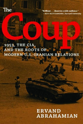 The Coup: 1953, the Cia, and the Roots of Modern U.S.-Iranian Relations by Abrahamian, Ervand