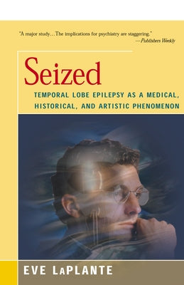 Seized: Temporal Lobe Epilepsy as a Medical, Historical, and Artistic Phenomenon by Laplante, Eve