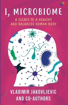 I, Microbiome: A Secret to a Healthy and Balanced Human Body by Jakovljevic, Vladimir