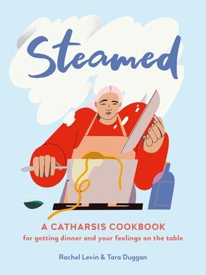 Steamed: A Catharsis Cookbook for Getting Dinner and Your Feelings on the Table by Levin, Rachel