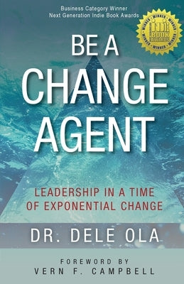 Be a Change Agent: Leadership in a Time of Exponential Change by Ola, Dele