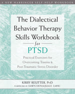 The Dialectical Behavior Therapy Skills Workbook for Ptsd: Practical Exercises for Overcoming Trauma and Post-Traumatic Stress Disorder by Reutter, Kirby