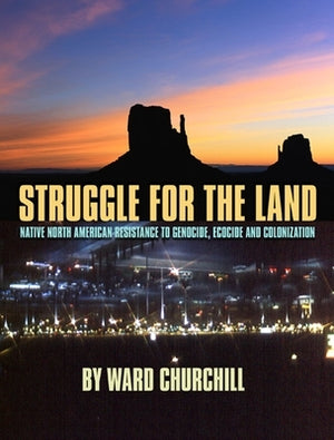 Struggle for the Land: Native North American Resistance to Genocide, Ecocide, and Colonization by Churchill, Ward