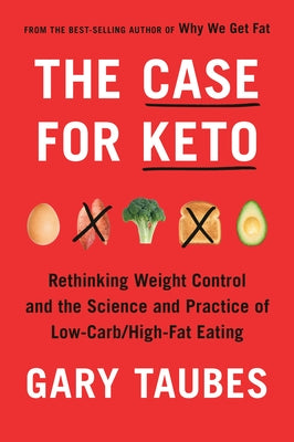 The Case for Keto: Rethinking Weight Control and the Science and Practice of Low-Carb/High-Fat Eating by Taubes, Gary