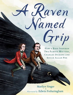 A Raven Named Grip: How a Bird Inspired Two Famous Writers, Charles Dickens and Edgar Allan Poe by Singer, Marilyn