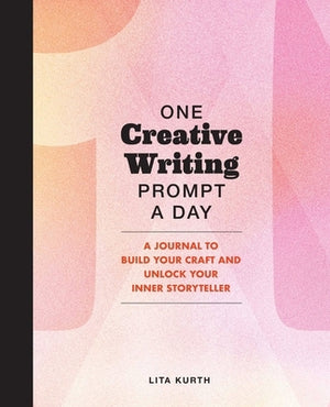 One Creative Writing Prompt a Day: A Journal to Build Your Craft and Unlock Your Inner Storyteller by Kurth, Lita